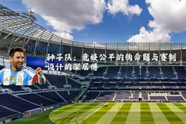 种子队:竞技公平的伪命题与赛制设计的深层博弈