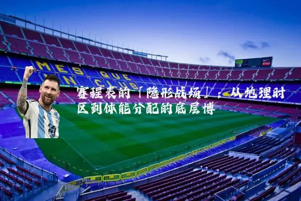 赛程表的「隐形战场」：从地理时区到体能分配的底层博弈