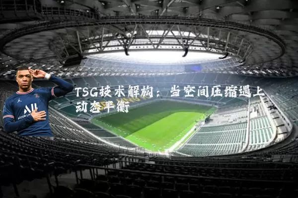 TSG技术解构:当空间压缩遇上动态平衡