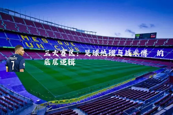 三大赛区:足球地理与战术博弈的底层逻辑