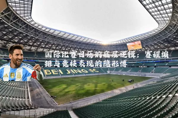 国际比赛日历的底层逻辑:赛程编排与竞技表现的隐形博弈