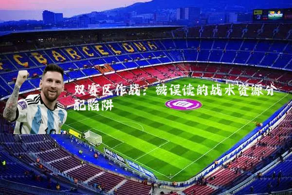 双赛区作战:被误读的战术资源分配陷阱