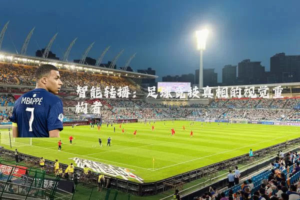 智能转播:足球竞技真相的视觉重构者