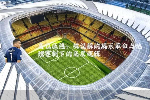 高位压迫:被误解的战术革命与地理赛制下的底层逻辑