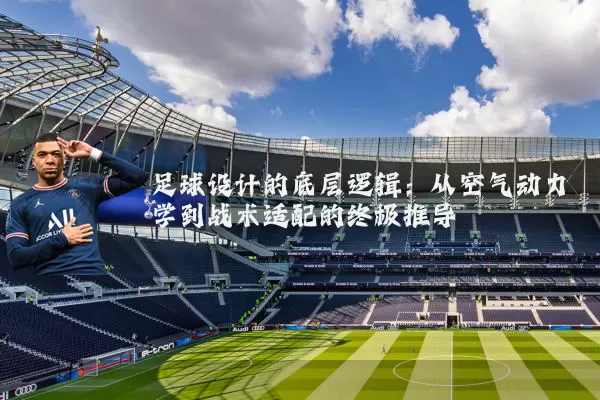 足球设计的底层逻辑:从空气动力学到战术适配的终极推导