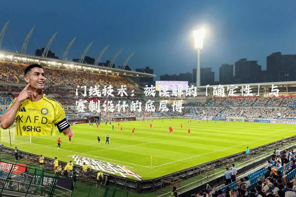 门线技术:被误解的「确定性」与赛制设计的底层博弈