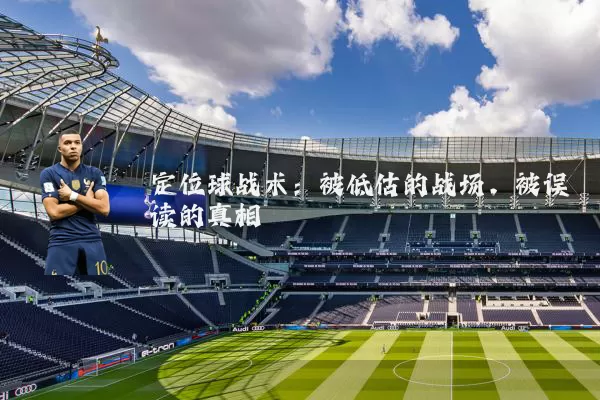 定位球战术:被低估的战场,被误读的真相