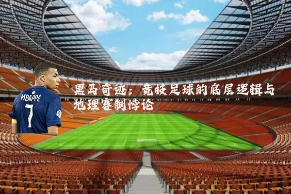 黑马奇迹:竞技足球的底层逻辑与地理赛制悖论