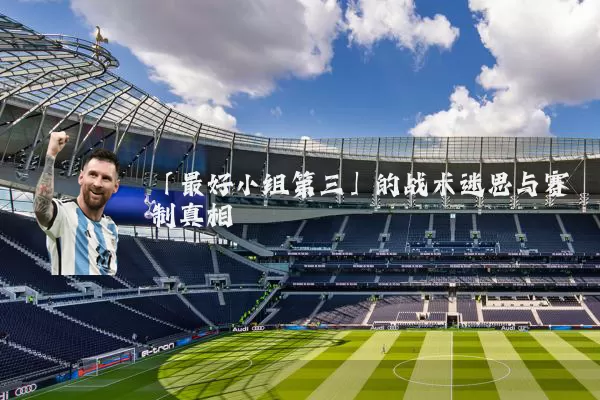 「最好小组第三」的战术迷思与赛制真相