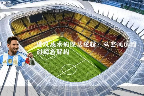 进攻战术的深层逻辑:从空间压缩到动态解构