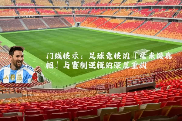 门线技术:足球竞技的「毫米级真相」与赛制逻辑的深层重构