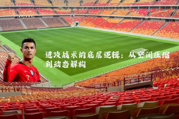 进攻战术的底层逻辑:从空间压缩到动态解构