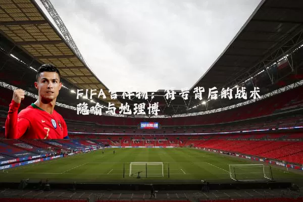 FIFA吉祥物：符号背后的战术隐喻与地理博弈