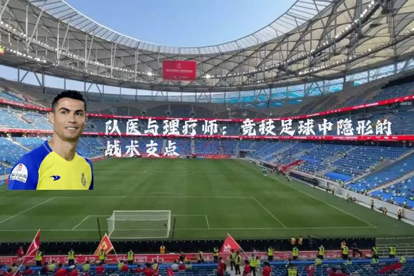 队医与理疗师:竞技足球中隐形的战术支点