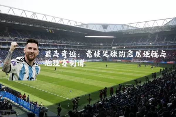 黑马奇迹:竞技足球的底层逻辑与地理赛制博弈