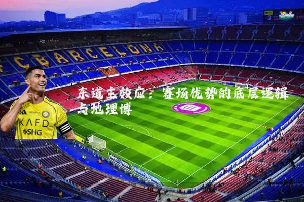 东道主效应：赛场优势的底层逻辑与地理博弈