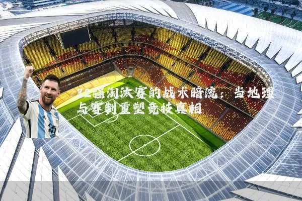 32强淘汰赛的战术暗流:当地理与赛制重塑竞技真相