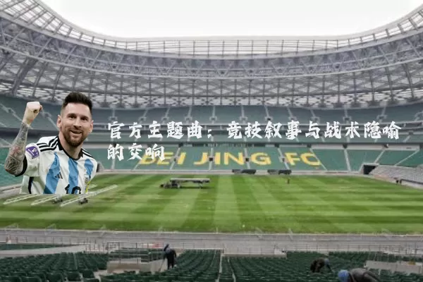 官方主题曲:竞技叙事与战术隐喻的交响