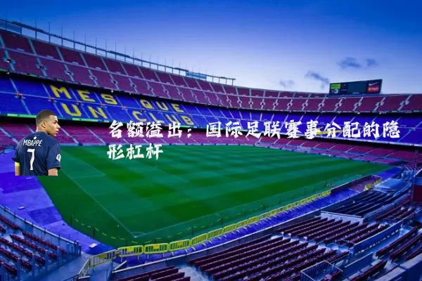 名额溢出:国际足联赛事分配的隐形杠杆